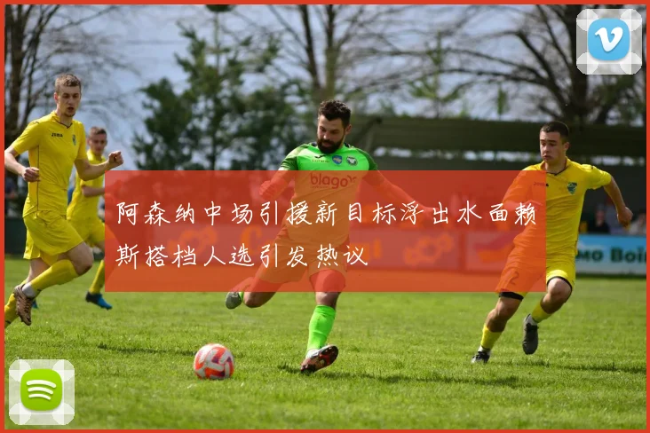 阿森纳中场引援新目标浮出水面赖斯搭档人选引发热议
